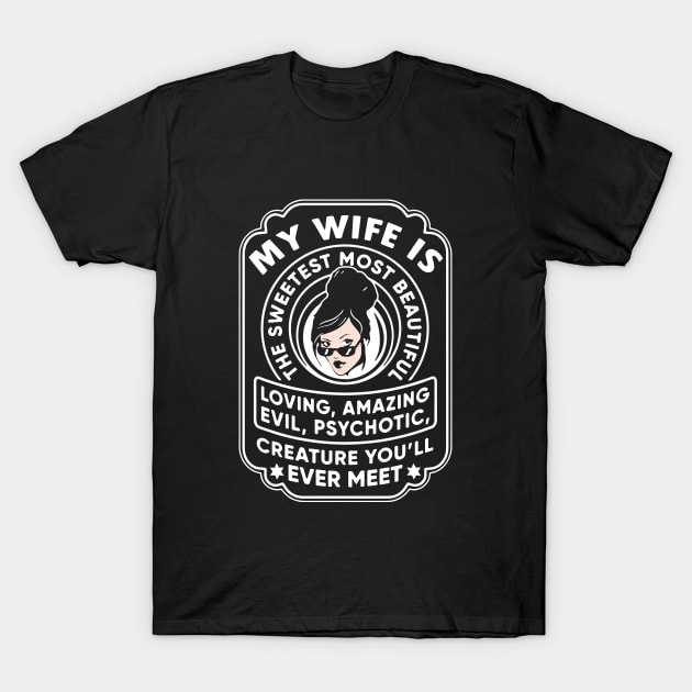 My Wife Is The Sweetest Most Beautiful Loving Amazing Evil Psychotic Wife T Shirts T-Shirt by dieukieu81